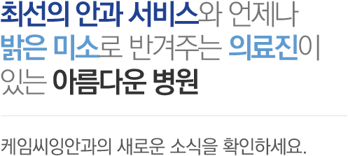 최선의 안과 서비스와 언제나 밝은 미소로 반겨주는 의료진이 있는 아름다운 병원, 케임씨잉안과의 새로운 소식을 확인하세요.